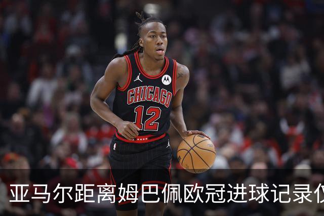 亚马尔距离姆巴佩欧冠进球记录仅差一步之遥